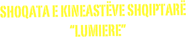 SHOQATA E KINEASTËVE SHQIPTARË
                               “lumiere” 